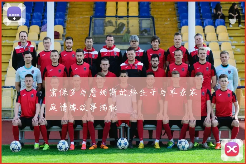 富保罗与詹姆斯的私生子与单亲家庭情缘故事揭秘