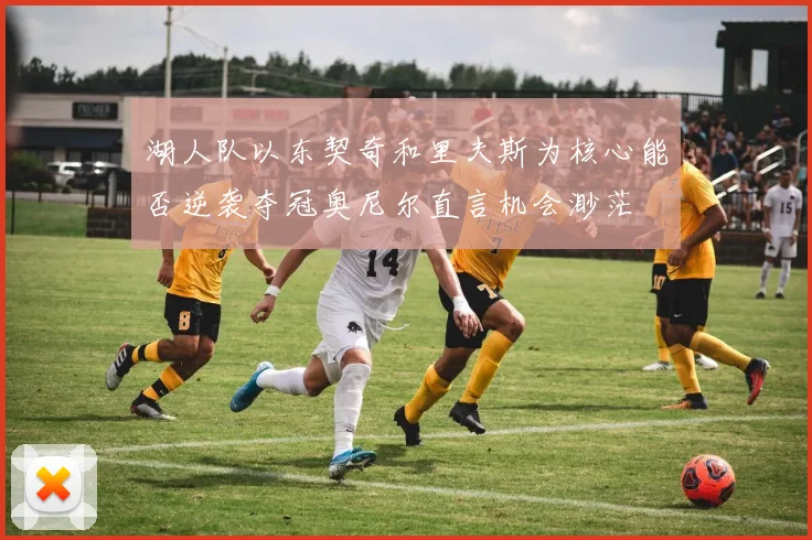 湖人队以东契奇和里夫斯为核心能否逆袭夺冠奥尼尔直言机会渺茫