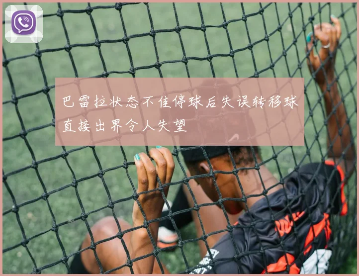 巴雷拉状态不佳停球后失误转移球直接出界令人失望