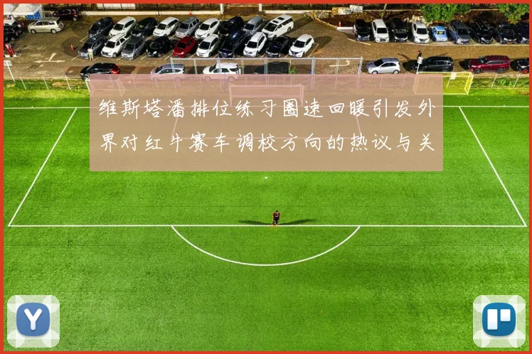 维斯塔潘排位练习圈速回暖引发外界对红牛赛车调校方向的热议与关注